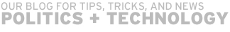 Our Blog for Tips, Tricks, and News: Politics + Technology
